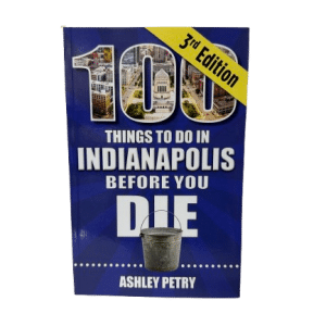 100 Things To Do in Indianapolis Before You Die - 3rd Edition